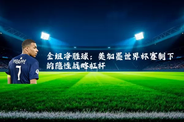 全组净胜球：美加墨世界杯赛制下的隐性战略杠杆