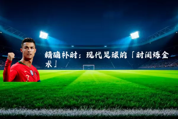 精确补时：现代足球的「时间炼金术」
