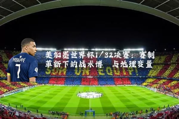 美加墨世界杯1/32决赛：赛制革新下的战术博弈与地理变量