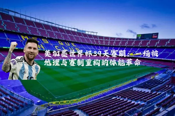 美加墨世界杯39天赛期：一场被地理与赛制重构的体能革命
