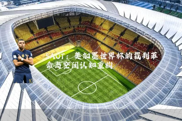 SAOT:美加墨世界杯的裁判革命与空间认知重构