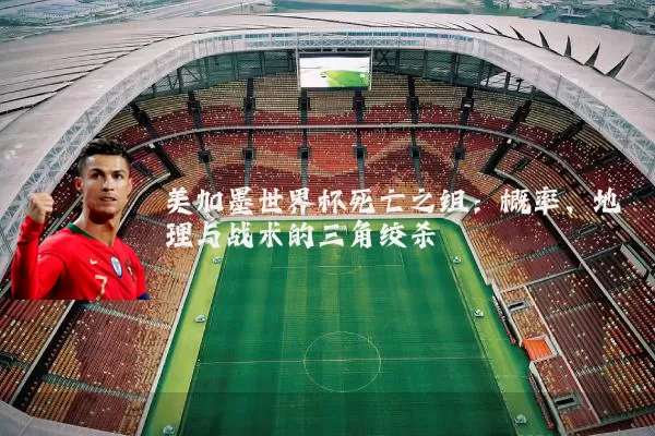美加墨世界杯死亡之组:概率、地理与战术的三角绞杀