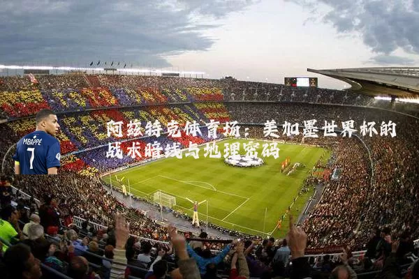 阿兹特克体育场:美加墨世界杯的战术暗线与地理密码