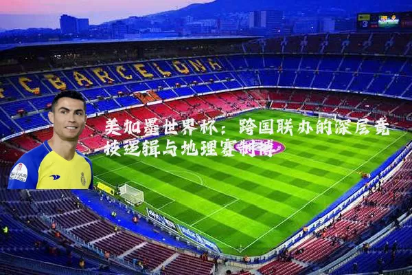 美加墨世界杯:跨国联办的深层竞技逻辑与地理赛制博弈