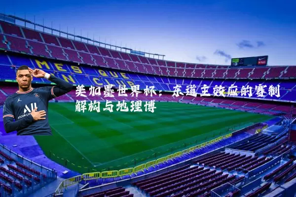 美加墨世界杯:东道主效应的赛制解构与地理博弈