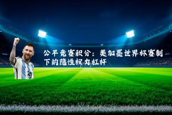 公平竞赛积分:美加墨世界杯赛制下的隐性权力杠杆