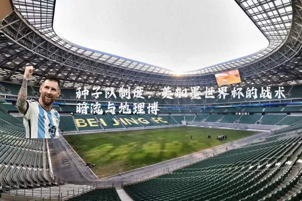 种子队制度：美加墨世界杯的战术暗流与地理博弈