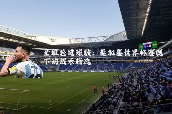 全组总进球数：美加墨世界杯赛制下的战术暗流