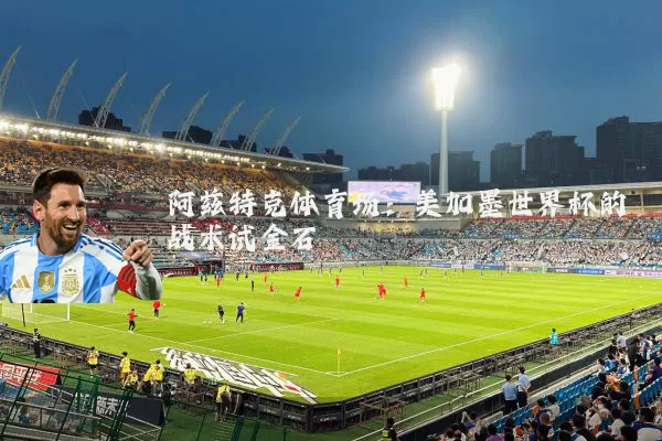 阿兹特克体育场：美加墨世界杯的战术试金石