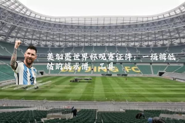 美加墨世界杯观赛证件:一场被低估的战术博弈工具