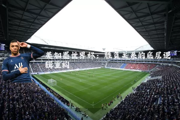 美加墨世界杯：胜负关系的底层逻辑重构