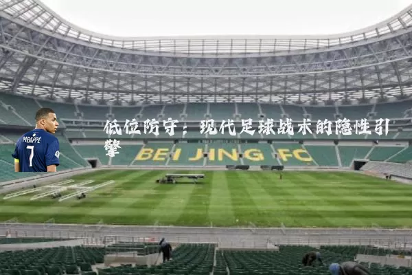 低位防守：现代足球战术的隐性引擎