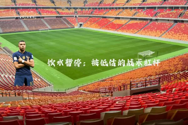 饮水暂停：被低估的战术杠杆