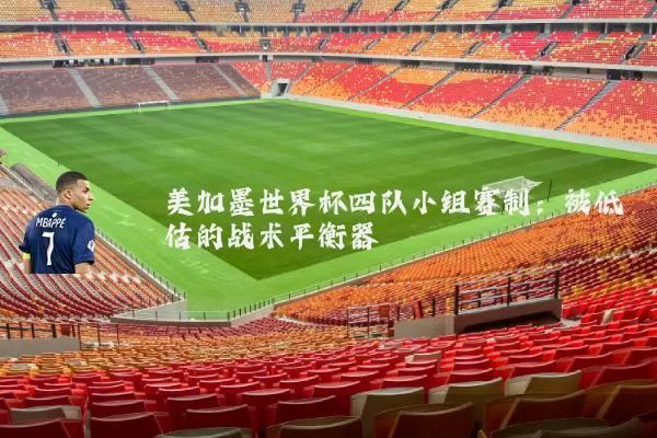 美加墨世界杯四队小组赛制:被低估的战术平衡器