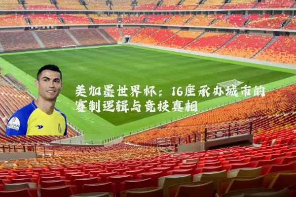 美加墨世界杯:16座承办城市的赛制逻辑与竞技真相