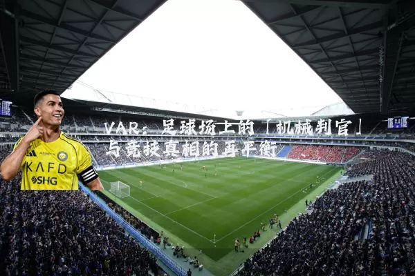 VAR:足球场上的「机械判官」与竞技真相的再平衡