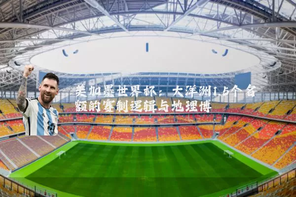 美加墨世界杯：大洋洲1.5个名额的赛制逻辑与地理博弈